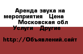 Аренда звука на мероприятия › Цена ­ 2 000 - Московская обл. Услуги » Другие   